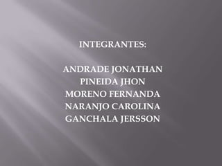 INTEGRANTES:ANDRADE JONATHANPINEIDA JHONMORENO FERNANDANARANJO CAROLINAGANCHALA JERSSON