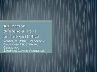 Aplicación diferencial de la terapia gestáltica Yontef, G. (1997).  Proceso y Diálogo en Psicoterapia Gestáltica. Santiago: Cuatro Vientos ed. 