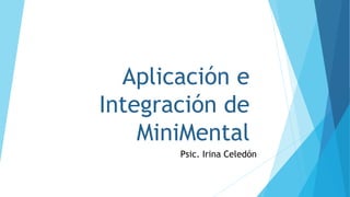 Aplicación e
Integración de
MiniMental
Psic. Irina Celedón
 