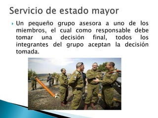  Un pequeño grupo asesora a uno de los
miembros, el cual como responsable debe
tomar una decisión final, todos los
integrantes del grupo aceptan la decisión
tomada.
 