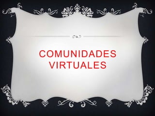 COMUNIDADES
 VIRTUALES
 