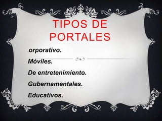 TIPOS DE
      PORTALES
orporativo.
C




Móviles.
De entretenimiento.
Gubernamentales.
Educativos.
 
