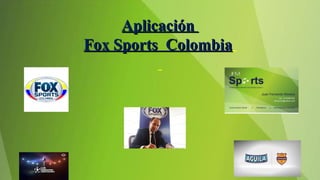 AplicaciónAplicación
Fox Sports ColombiaFox Sports Colombia
 