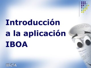 Introducción
a la aplicación
IBOA
 