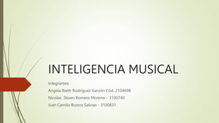 INTELIGENCIA MUSICAL
Integrantes:
Angela Ibeth Rodríguez Garzón Cód. 2104698
Nicolas Stiven Romero Moreno – 3100740
Juan Camilo Bustos Salinas - 3100831
 