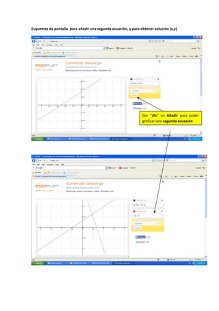 Esquemas de pantalla para añadir una segunda ecuación, y para obtener solución (x,y)
Dar “clic” en Añadir para poder
graficar una segunda ecuación
 