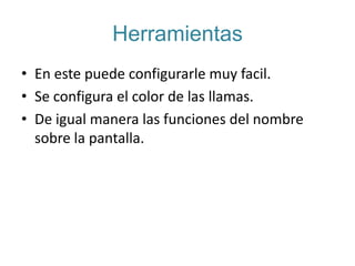 HerramientasEn este puede configurarle muy facil.Se configura el color de las llamas.De igual manera las funciones del nombre sobre la pantalla.