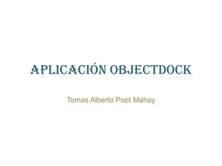 Aplicación ObjectDock Tomas Alberto Poot Mahay 