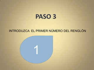 PASO 3INTRODUZCA  EL PRIMER NÚMERO DEL RENGLÓN1