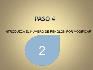 PASO 4INTRODUZCA EL NÚMERO DE RENGLÓN POR MODIFICAR2