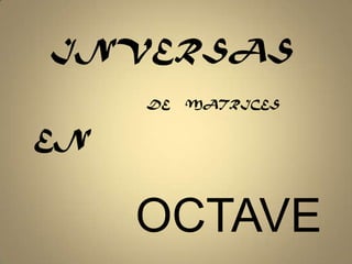 INVERSAS DE    MATRICESEN OCTAVE