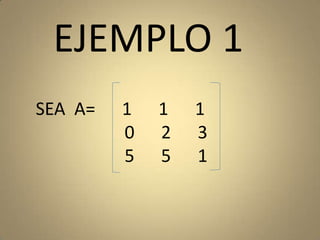 EJEMPLO 1SEA  A=      1      1      1                   0      2      3                   5      5      1
