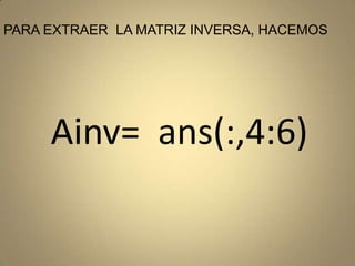 PARA EXTRAER  LA MATRIZ INVERSA, HACEMOSAinv=  ans(:,4:6)