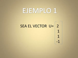 EJEMPLO 1SEA EL VECTOR  U=   2                                     1                                      1                                    -1