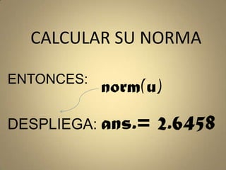 CALCULAR SU NORMAENTONCES:norm(u)ans.= 2.6458DESPLIEGA: