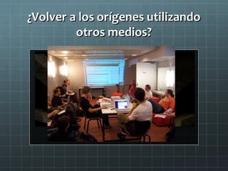 ¿Volver a los orígenes utilizando¿Volver a los orígenes utilizando
otros medios?otros medios?
 