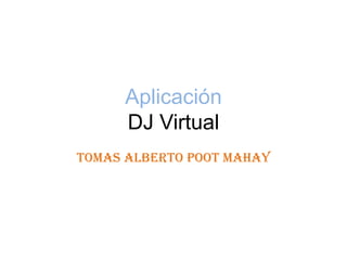 AplicaciónDJ Virtual Tomas Alberto Poot Mahay 