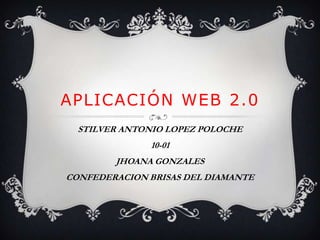 APLICACIÓN WEB 2.0
STILVER ANTONIO LOPEZ POLOCHE
10-01
JHOANA GONZALES
CONFEDERACION BRISAS DEL DIAMANTE

 