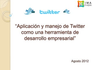 “Aplicación y manejo de Twitter
  como una herramienta de
    desarrollo empresarial”



                        Agosto 2012
 