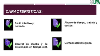 CARACTERISTICAS:
Fácil, intuitivo y
cómodo.
Ahorro de tiempo, trabajo y
costos.
Control de stocks y de
existencias en tiempo real.
Contabilidad integrada.
 