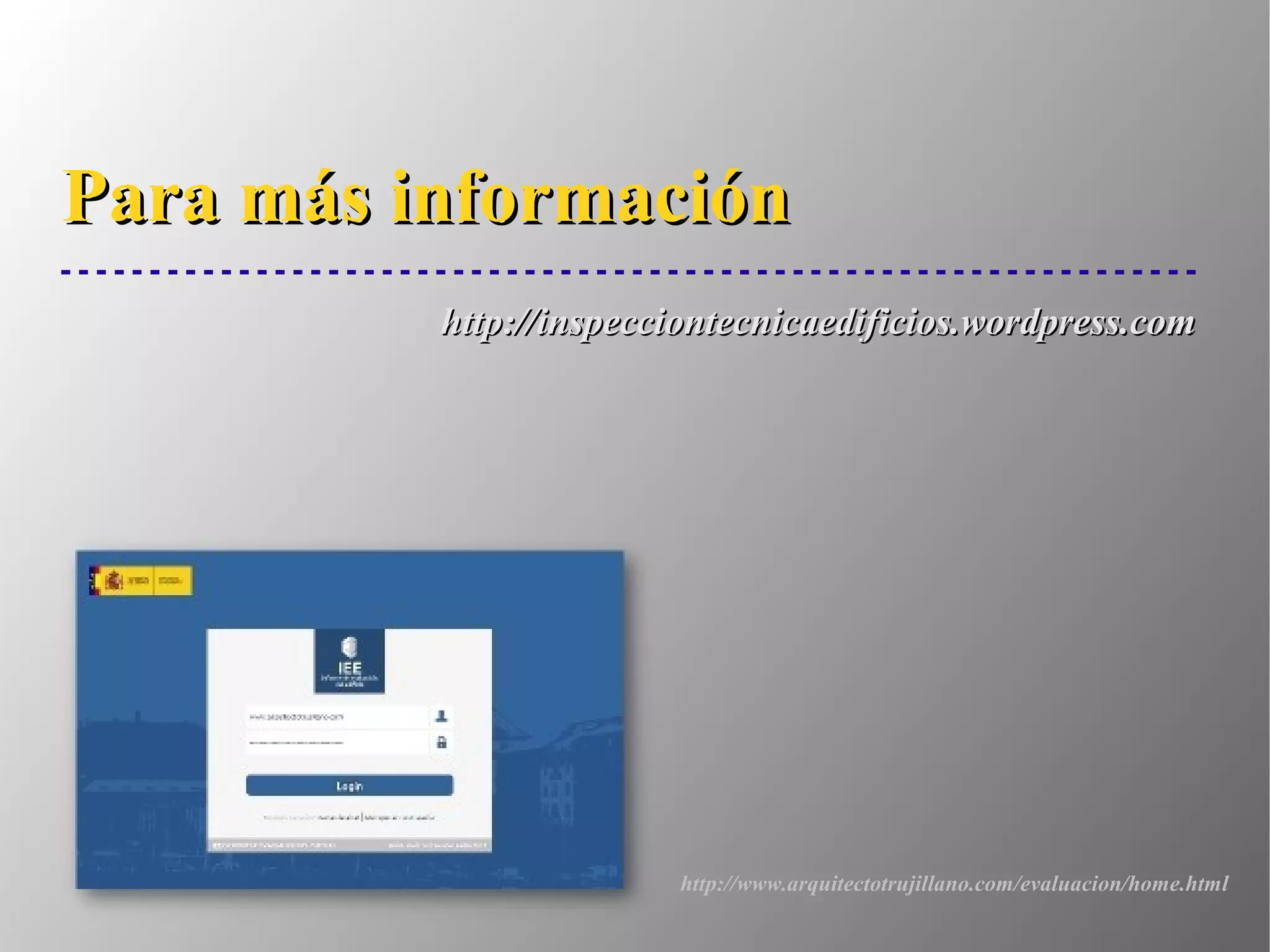 http://inspecciontecnicaedificios.wordpress.comhttp://inspecciontecnicaedificios.wordpress.com
Para más informaciónPara más información
http://www.arquitectotrujillano.com/evaluacion/home.html
 