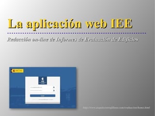 Redacción on-line de Informes de Evaluación de EdificiosRedacción on-line de Informes de Evaluación de Edificios
La aplicación web IEELa aplicación web IEE
http://www.arquitectotrujillano.com/evaluacion/home.html
 