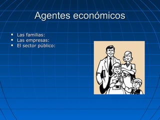 Agentes económicosAgentes económicos
 Las familias:Las familias:
 Las empresas:Las empresas:
 El sector público:El sector público:
 
