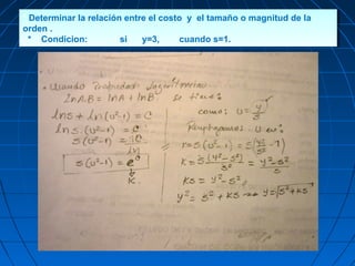 * Determinar la relación entre el costo y el tamaño o magnitud de la
orden .
* Condicion: si y=3, cuando s=1.
* Determinar la relación entre el costo y el tamaño o magnitud de la
orden .
* Condicion: si y=3, cuando s=1.
 