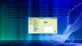 • 5. Editor de bloques:Pincha en Open the Blocks Editor, se generará un
fichero Java con extensión JNLP que deberás guardar en tu PC, se
sede abrir y acceder al editor de bloques. Acude ahora a la pestaña
My Blocks y verás la lista de todos los bloques que hayas añadido en
el panel de diseño.
 