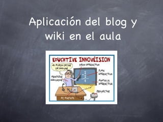 Aplicación del blog y wiki en el aula 