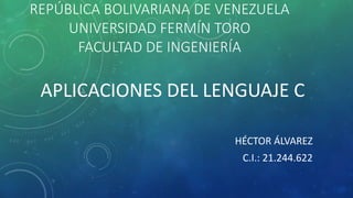 REPÚBLICA BOLIVARIANA DE VENEZUELA
UNIVERSIDAD FERMÍN TORO
FACULTAD DE INGENIERÍA
APLICACIONES DEL LENGUAJE C
HÉCTOR ÁLVAREZ
C.I.: 21.244.622
 