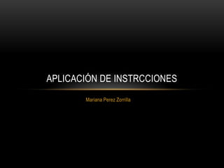 APLICACIÓN DE INSTRCCIONES
       Mariana Perez Zorrilla
 