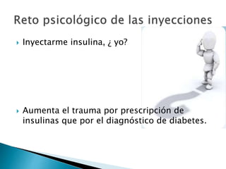  Inyectarme insulina, ¿ yo?
 Aumenta el trauma por prescripción de
insulinas que por el diagnóstico de diabetes.
 