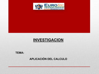 INVESTIGACION
TEMA:
APLICACIÓN DEL CALCULO
 