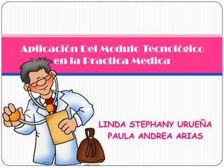 LINDA STEPHANY URUEÑA PAULA ANDREA ARIAS Aplicación Del Modulo Tecnológico en la Practica Medica 