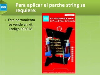 Para aplicar el parche string se
requiere:
Esta herramienta
se vende en kit,
Codigo 095028
 