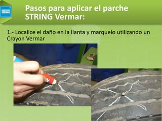 Pasos para aplicar el parche
STRING Vermar:
1.- Localice el daño en la llanta y marquelo utilizando un
Crayon Vermar
 