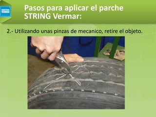 Pasos para aplicar el parche
STRING Vermar:
2.- Utilizando unas pinzas de mecanico, retire el objeto.
 