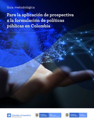 Guía metodológica
Para la aplicación de prospectiva
a la formulación de políticas
públicas en Colombia
 