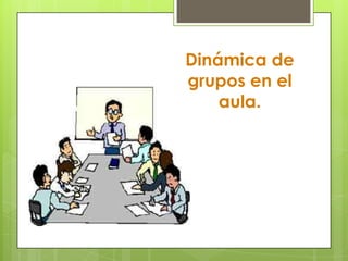 Dinámica de
grupos en el
aula.
 