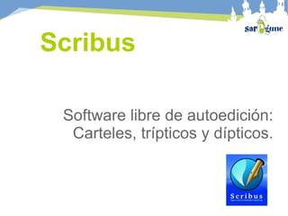 Scribus
Software libre de autoedición:
Carteles, trípticos y dípticos.
 