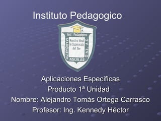 Aplicaciones Especificas Producto 1ª Unidad  Nombre: Alejandro Tomás Ortega Carrasco Profesor: Ing. Kennedy Héctor Instituto Pedagogico 