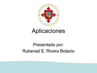 Aplicaciones

    Presentado por:
Rubenad E. Rivera Botacio
 