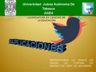 INSTRUCTORES: LIC. EDALIZ ,LIC.
OSCAR, LIC. CYNTHIA, LIC.
ANATALY, LIC. LENY, LIC. ADA MARIA
LICENCIATURA EN CIENCIAS DE
LA EDUCACIÓN
Universidad Juárez Autónoma De
Tabasco
DAEA
 