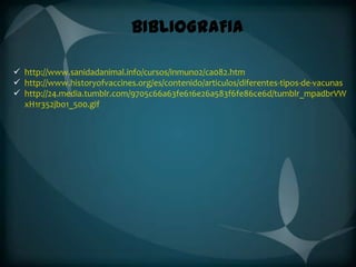 BIBLIOGRAFIA
 http://www.sanidadanimal.info/cursos/inmuno2/ca082.htm
 http://www.historyofvaccines.org/es/contenido/articulos/diferentes-tipos-de-vacunas
 http://24.media.tumblr.com/9705c66a63fe616e26a583f6fe86ce6d/tumblr_mpadbrVW
xH1r352jbo1_500.gif

 