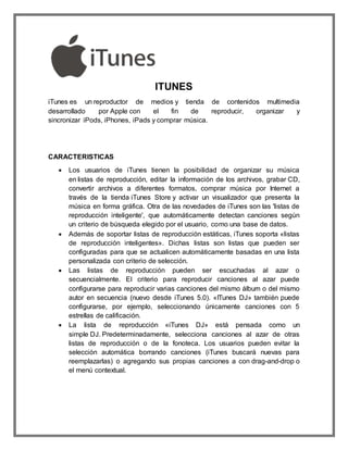 ITUNES
iTunes es un reproductor de medios y tienda de contenidos multimedia
desarrollado por Apple con el fin de reproduci...