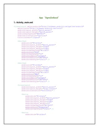 <LinearLayout xmlns:android="http://schemas.android.com/apk/res/android"
xmlns:tools="http://schemas.android.com/tools"
android:layout_width="match_parent"
android:layout_height="match_parent"
android:background="#ED9E10"
android:orientation="vertical"
tools:context=".SignoS" >
<EditText
android:id="@+id/dia"
android:layout_width="match_parent"
android:layout_height="50dp"
android:layout_margin="10dp"
android:background="#C11A53"
android:hint="DIA"
android:maxLength="10"
android:numeric="integer"
android:textColor="#F74835"
android:textStyle="italic" />
<EditText
android:id="@+id/mes"
android:layout_width="match_parent"
android:layout_height="50dp"
android:layout_margin="10dp"
android:background="#C11A53"
android:hint="MES"
android:maxLength="10"
android:numeric="integer"
android:textColor="#F74835"
android:textStyle="italic" />
<LinearLayout
android:layout_width="match_parent"
android:layout_height="wrap_content"
android:orientation="horizontal" >
<Button
android:id="@+id/pre"
android:layout_width="match_parent"
android:layout_height="50dp"
android:layout_margin="10dp"
android:layout_weight="1"
android:background="#F74835"
android:hint="Preguntar"
android:textStyle="italic" />
<Button
android:id="@+id/bor"
 