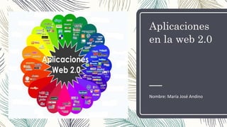 Aplicaciones
en la web 2.0
Nombre: María José Andino
 