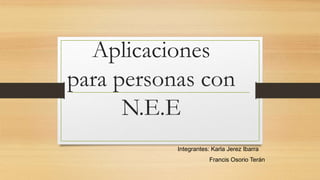 Aplicaciones
para personas con
N.E.E
Integrantes: Karla Jerez Ibarra
Francis Osorio Terán
 