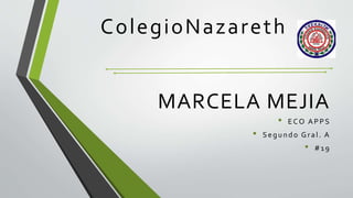 MARCELA MEJIA
• ECO APPS
• Segundo Gral. A
• #19
ColegioNazareth
 